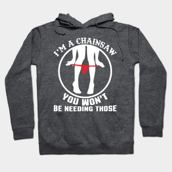 I'm A Chainsaw You Won't Be Needing Those