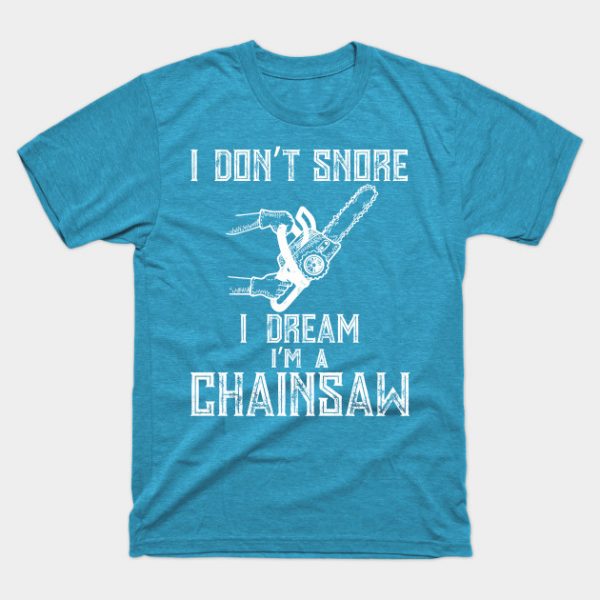 I Don't Snore I Dream I'm A Chainsaw