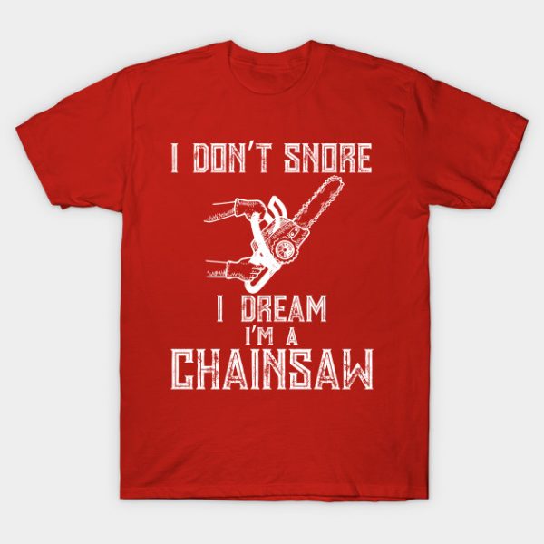 I Don't Snore I Dream I'm A Chainsaw