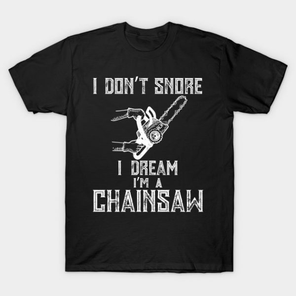 I Don't Snore I Dream I'm A Chainsaw