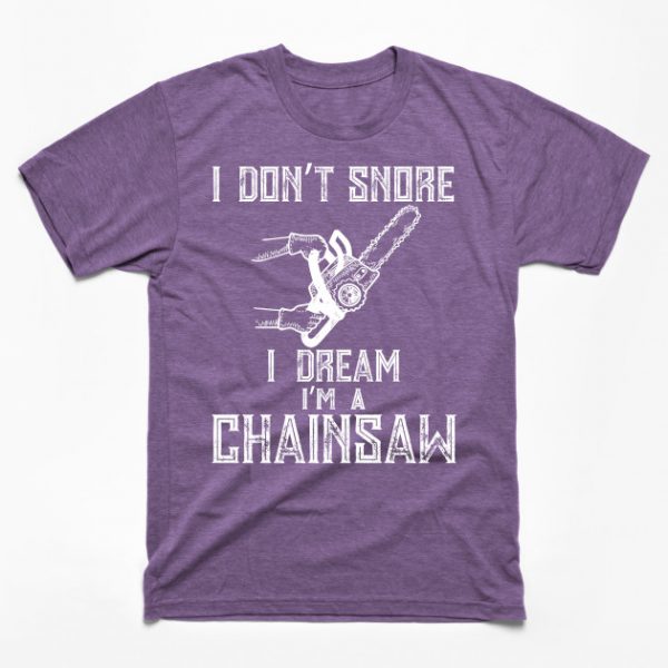 I Don't Snore I Dream I'm A Chainsaw