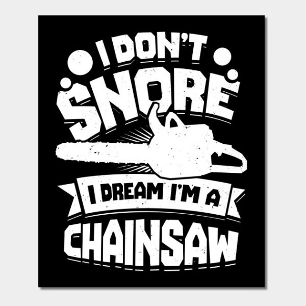 I Don't Snore I Dream I'm A Chainsaw