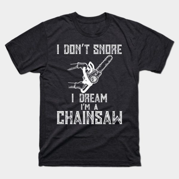 I Don't Snore I Dream I'm A Chainsaw