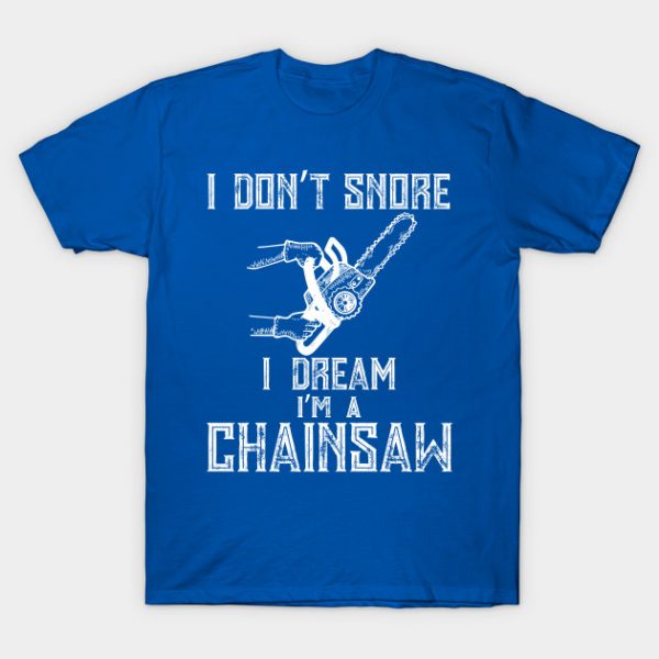 I Don't Snore I Dream I'm A Chainsaw