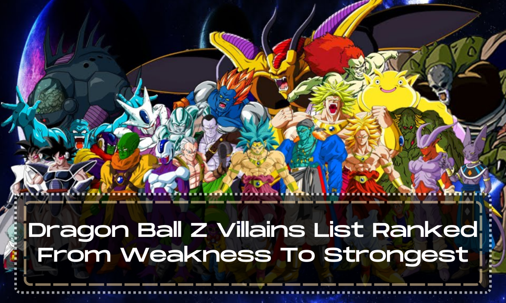 Dragon Ball Z Villains List Ranked From Weakness To Strongest