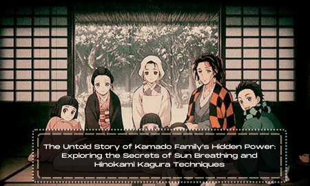 The Untold Story of Kamado Family's Hidden Power: Exploring the Secrets of Sun Breathing and Hinokami Kagura Techniques