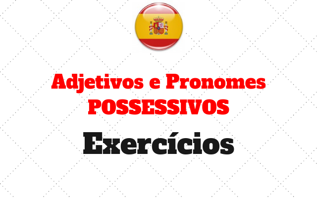 Adjetivos E Pronomes Possessivos Exercício Intermediário I Exercícios De Espanhol