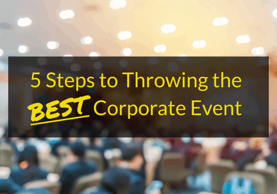 5 Steps to Throwing the BEST Corporate Event 5 Steps to Throwing the BEST Corporate Event